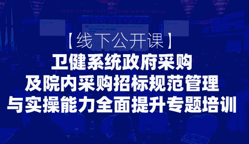 线下课：卫健系统政府采购及院内采购招标规范管理与实操能力 全面提升