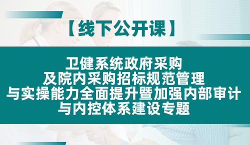 卫健系统政府采购及院内采购招标规范管理与实操能力全面提升暨加强内部审计与内控体系建设专题培训班