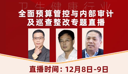 【12月8日直播】卫生健康行业全面预算管控与内部审计及巡查整改专题培训
