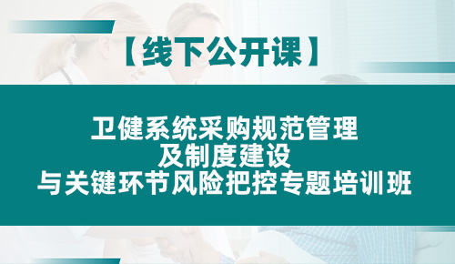 卫健系统采购规范管理及制度建设与关键环节风险把控、审计实务与监督重点专题培训班