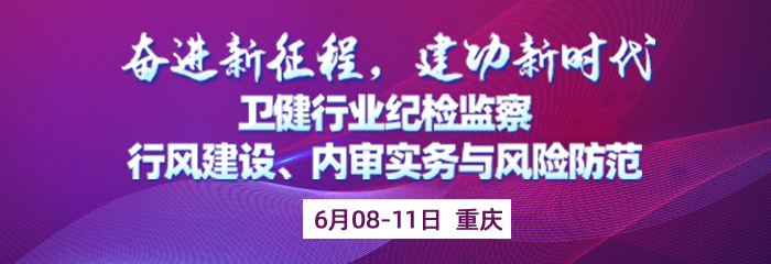 奋进新征程，建功新时代——卫健行业纪检监察与行风建设、内审实务与风险防范专题培训班