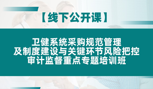 卫健系统采购规范管理及制度建设与关键环节风险把控、审计监督重点专题培训班