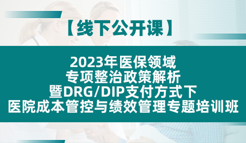 2023年医保领域专项整治政策解析暨DRG/DIP支付方式下医院成本管控与绩效管理专题培训