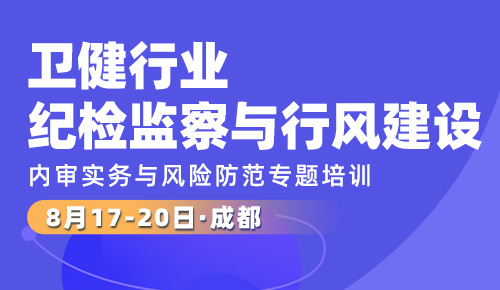 奋进新征程，建功新时代——卫健行业纪检监察与行风建设、内审实务与风险防范专题培训班