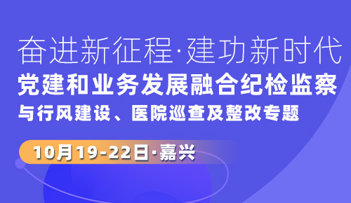 奋进新征程·建功新时代——党建和业务发展融合、纪检监察与行风建设、医院巡查及整改专题培训班