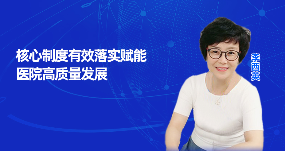 核心制度有效落实赋能 医院高质量发展——李西英