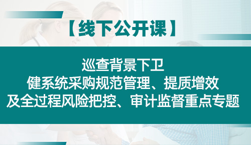 巡查背景下卫健系统采购规范管理、提质增效及全过程风险把控、审计监督重点专题培训班