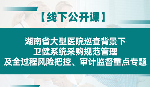 湖南省大型医院巡查背景下卫健系统采购规范管理及全过程风险把控、审计监督重点专题培训