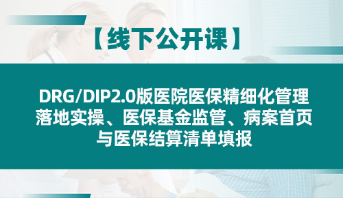 DRG/DIP2.0版医院医保精细化管理落地实操、医保基金监管、病案首页与医保结算清单填报专题培训班
