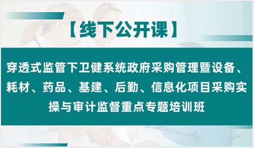 【线上/线下】穿透式监管下卫健系统政府采购管理暨设备、耗材、药品、基建、后勤、信息化项目采购实操与审计监督重点专题培训班