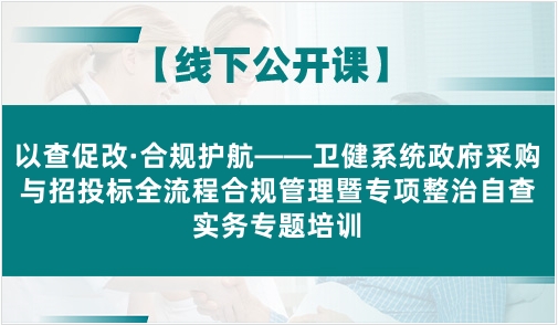 以查促改·合规护航——卫健系统政府采购与招投标全流程合规管理暨专项整治自查实务专题培训班