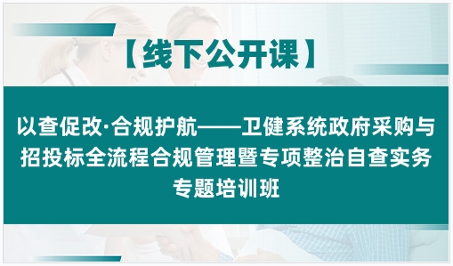 以查促改·合规护航——卫健系统政府采购与招投标全流程合规管理暨专项整治自查实务专题培训班