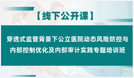 穿透式监管背景下公立医院动态风险防控与内部控制优化及内部审计实践专题培训班