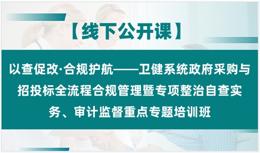 以查促改·合规护航——卫健系统政府采购与招投标全流程合规管理暨专项整治自查实务、审计监督重点专题培训班