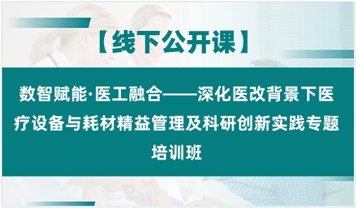 数智赋能·医工融合——深化医改背景下医疗设备与耗材精益管理及科研创新实践专题培训班