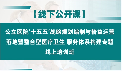 公立医院‘十五五’战略规划编制与精益运营落地暨整合型医疗卫生 服务体系构建专题线上培训班