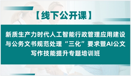 新质生产力时代人工智能行政管理应用建设与公务文书规范处理“三化”要求暨AI公文写作技能提升专题培训班
