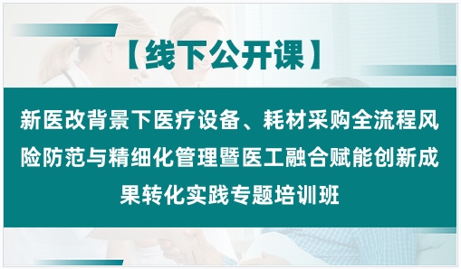 新医改背景下医疗设备、耗材采购全流程风险防范与精细化管理暨医工融合赋能创新成果转化实践专题培训班