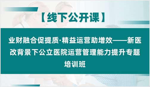 业财融合促提质·精益运营助增效——新医改背景下公立医院运营管理能力提升专题培训班