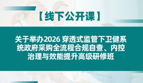 关于举办2026 穿透式监管下卫健系统政府采购全流程合规自查、内控治理与效能提升高级研修班