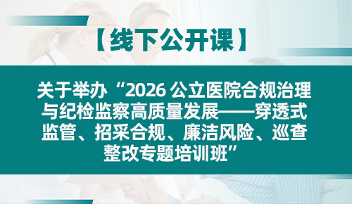 关于举办“2026 公立医院合规治理与纪检监察高质量发展——穿透式监管、招采合规、廉洁风险、巡查整改专题培训班”